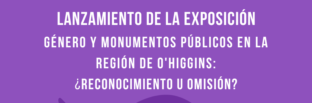 afiche fondo morado con un busto ilustrado engris de Gabriela Mistral con el texto "lanzamiento de la Exposición "Género y monumentos públicos en la Región de O'Higgins: ¿Reconocimiento u omisión?" ejecutado por el grupo regional de Género del Serpat O'Higgins.