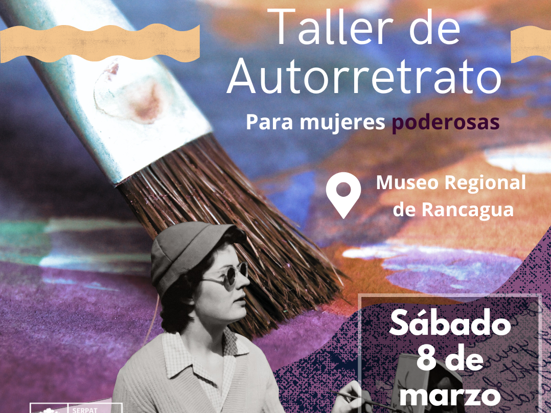 Sobre un fondo pintado se observa un pincel e imagenes superpuestas, una flo amarilla, una imagen en blanco y negro de una mujer pintando sobre un lienzo. Texto que dice Taller de Autorretrato ára mujeres Poderosas, Museo Regional de Rancagua, 8 de marzo, 10:30 hrs