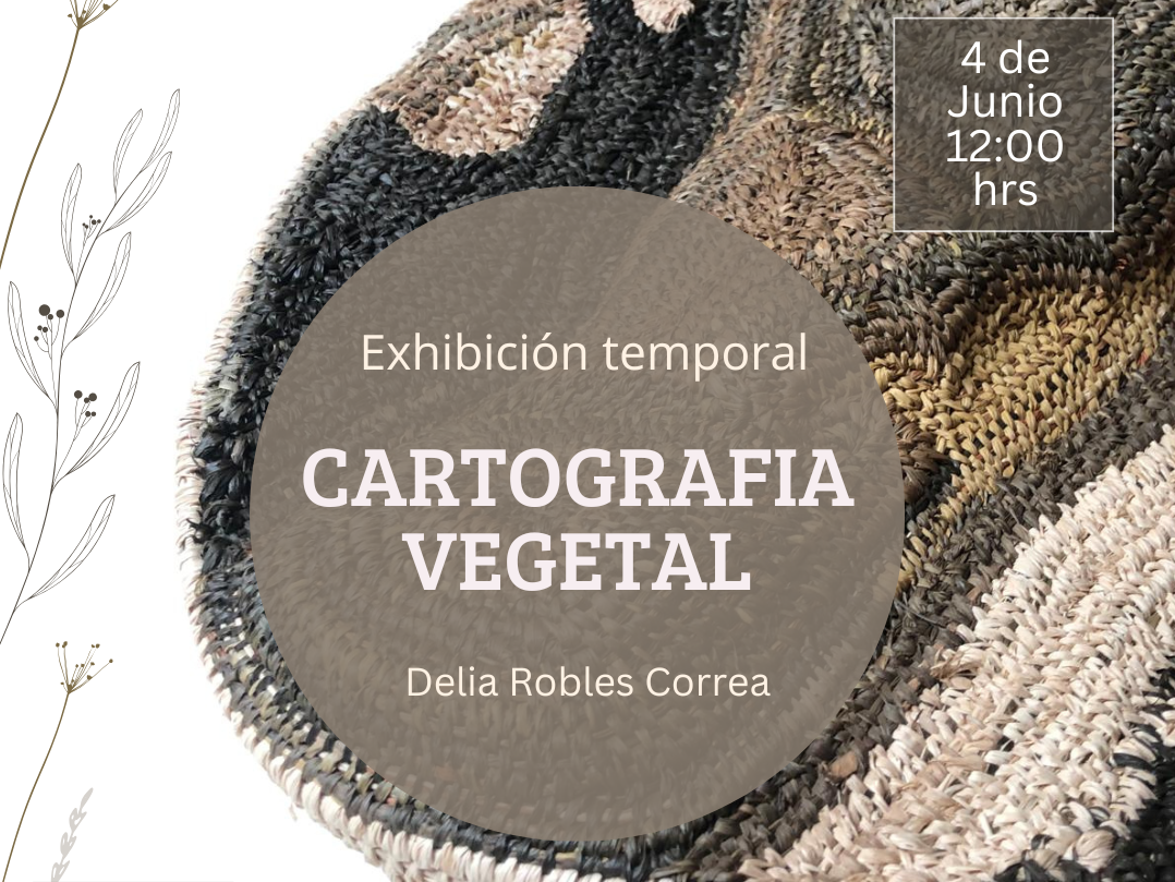Afiche fondo blanco, pieza redonda de cestería con letrero que dice Exposición temporal Cartografía vegetal, 4 de junio 12:00 hrs