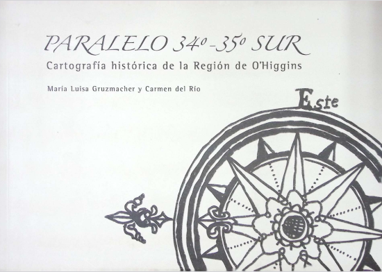 Portada de libro físico en tono gris, en la zona superior está escrito “Paralelo 34°-35° Sur. Cartografía histórica de la Región de O’Higgins. En la zona inferior izquierda dibujada una rosa de los vientos incompleta, solo se logra apreciar el sentido Este. 